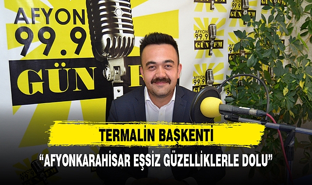 “AFYONKARAHİSAR EŞSİZ GÜZELLİKLERLE DOLU”