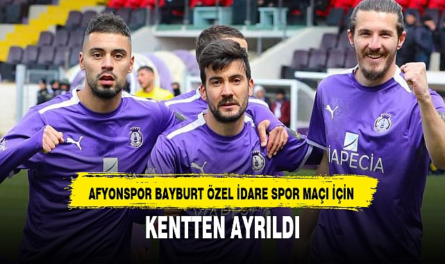 AFYONSPOR BAYBURT ÖZEL İDARE SPOR MAÇI İÇİN KENTTEN AYRILDI