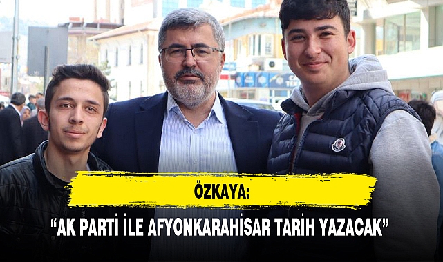 “AK PARTİ İLE AFYONKARAHİSAR TARİH YAZACAK”