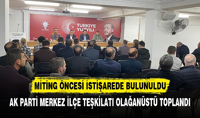 AK PARTİ MERKEZ İLÇE TEŞKİLATI OLAĞANÜSTÜ TOPLANDI