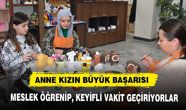 ANNE KIZIN BÜYÜK BAŞARISI MESLEK ÖĞRENİP, KEYİFLİ VAKİT GEÇİRİYORLAR