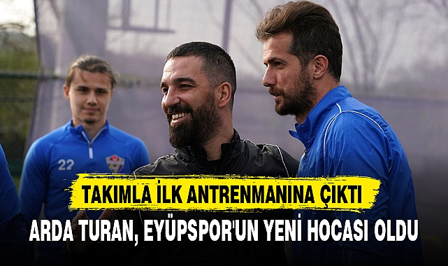 ARDA TURAN, EYÜPSPOR'UN YENİ HOCASI OLDU