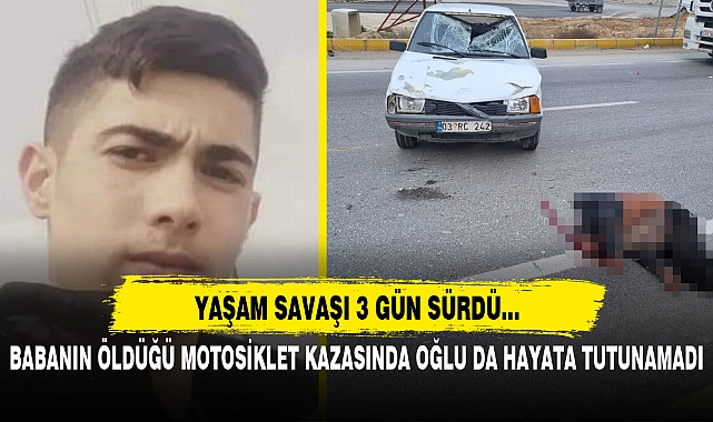BABANIN ÖLDÜĞÜ MOTOSİKLET KAZASINDA OĞLU DA HAYATA TUTUNAMADI