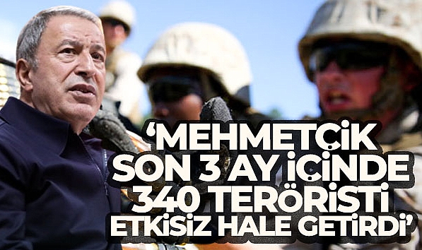 BAKAN AKAR: 'MEHMETÇİK SON 3 AY İÇİNDE 340 TERÖRİSTİ ETKİSİZ HALE GETİRDİ'