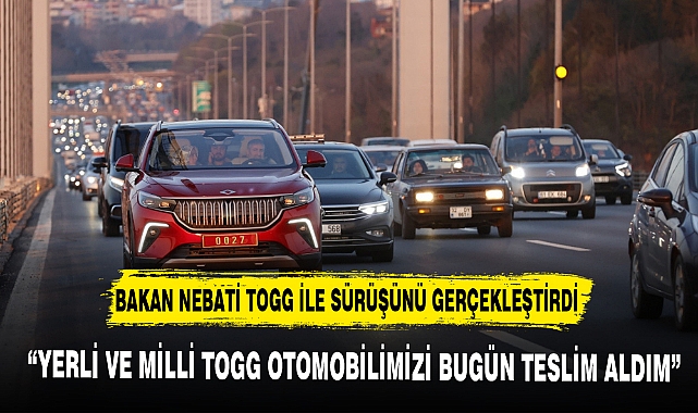 BAKAN NEBATİ TOGG İLE SÜRÜŞÜNÜ GERÇEKLEŞTİRDİ