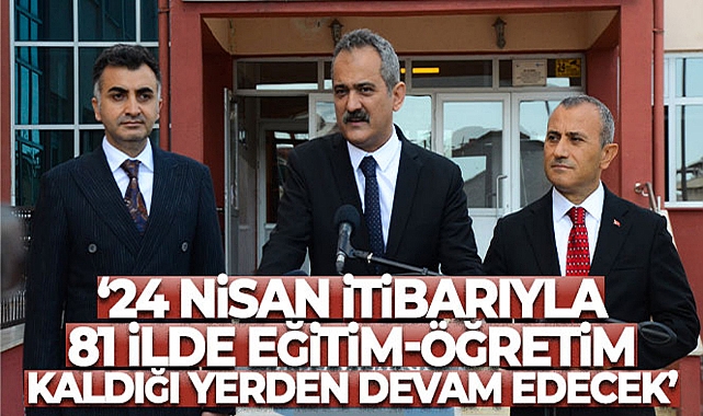 BAKAN ÖZER: '24 NİSAN İTİBARIYLA ARTIK ÜLKEMİZDE 81 İLDE EĞİTİM-ÖĞRETİM KALDIĞI YERDEN DEVAM EDECEK'