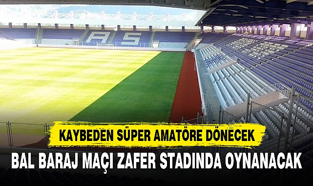 BAL BARAJ MAÇI ZAFER STADINDA OYNANACAK