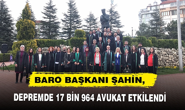BARO BAŞKANI ŞAHİN, DEPREMDE 17 BİN 964 AVUKAT ETKİLENDİ