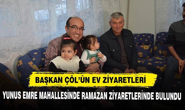 BAŞKAN ÇÖL,  EV ZİYARETLERİNE DEVAM EDİYOR