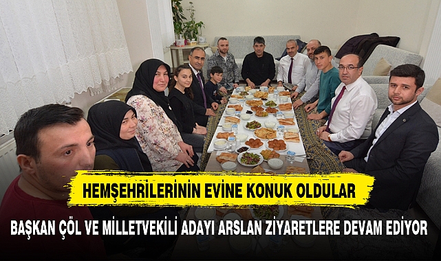 BAŞKAN ÇÖL VE MİLLETVEKİLİ ADAYI ARSLAN ZİYARETLERE DEVAM EDİYOR