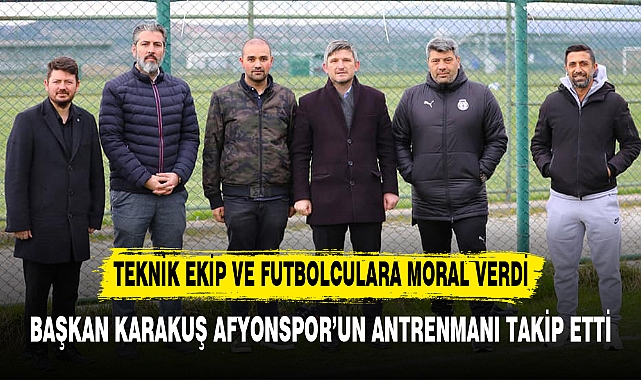 BAŞKAN KARAKUŞ AFYONSPOR’UN ANTRENMANI TAKİP ETTİ