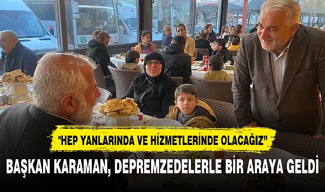 BAŞKAN KARAMAN, DEPREMZEDELERLE BİR ARAYA GELDİ