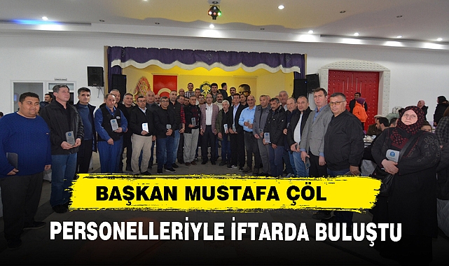 BAŞKAN MUSTAFA ÇÖL PERSONELLERİYLE İFTARDA BULUŞTU
