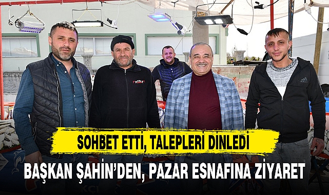 BAŞKAN ŞAHİN’DEN, PAZAR ESNAFINA ZİYARET