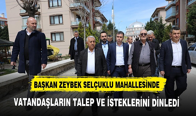 BAŞKAN ZEYBEK SELÇUKLU MAHALLESİNDE VATANDAŞLARIN TALEP VE İSTEKLERİNİ DİNLEDİ