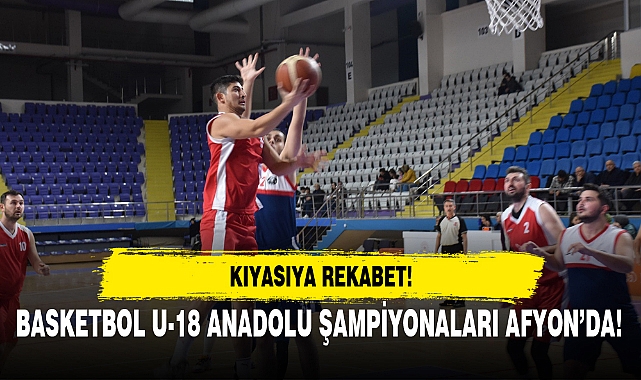BASKETBOL U-18 ANADOLU ŞAMPİYONALARI AFYON’DA!
