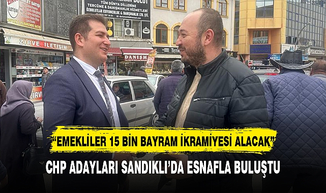 CHP ADAYLARI SANDIKLI’DA ESNAFLA BULUŞTU