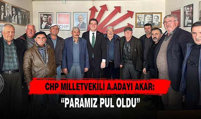 CHP MİLLETVEKİLİ A.ADAYI AKAR: “PARAMIZ PUL OLDU”