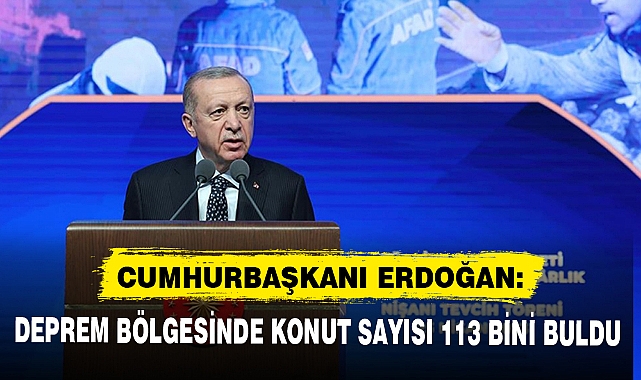 CUMHURBAŞKANI ERDOĞAN: DEPREM BÖLGESİNDE KONUT SAYISI 113 BİNİ BULDU