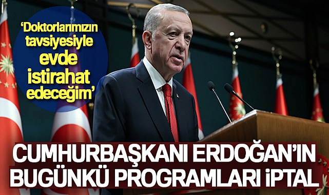 CUMHURBAŞKANI ERDOĞAN: 'DOKTORLARIMIZIN TAVSİYESİYLE EVDE İSTİRAHAT EDECEĞİM'