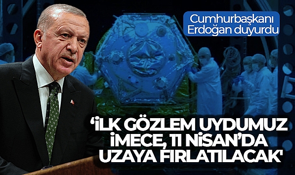 CUMHURBAŞKANI ERDOĞAN DUYURDU! 'İLK GÖZLEM UYDUMUZ İMECE, 11 NİSAN'DA UZAYDAKİ YÖRÜNGESİNE FIRLATILACAK'
