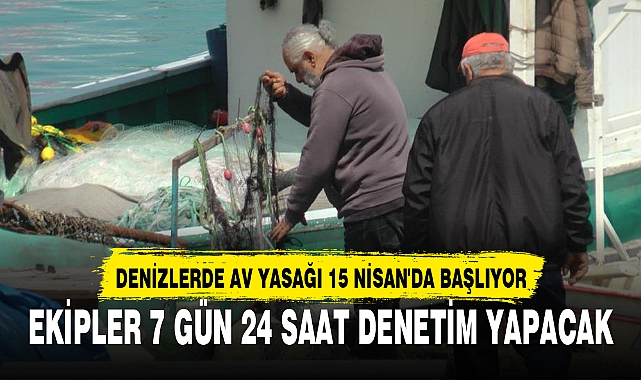 DENİZLERDE AV YASAĞI 15 NİSAN'DA BAŞLIYOR