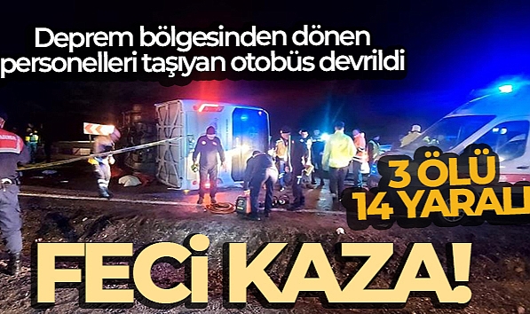 DEPREM BÖLGESİNDEN DÖNEN BELEDİYE PERSONELLERİNİ TAŞIYAN OTOBÜS DEVRİLDİ: 3 ÖLÜ, 14 YARALI