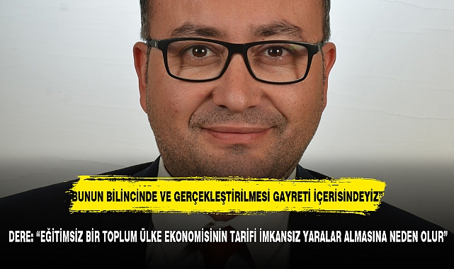  DERE: “EĞİTİMSİZ BİR TOPLUM ÜLKE EKONOMİSİNİN TARİFİ İMKANSIZ YARALAR ALMASINA NEDEN OLUR”