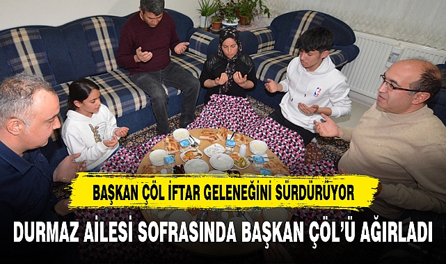 DURMAZ AİLESİ SOFRASINDA BAŞKAN ÇÖL’Ü AĞIRLADI