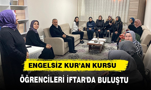 ENGELSİZ KUR’AN KURSU ÖĞRENCİLERİ İFTAR'DA BULUŞTU