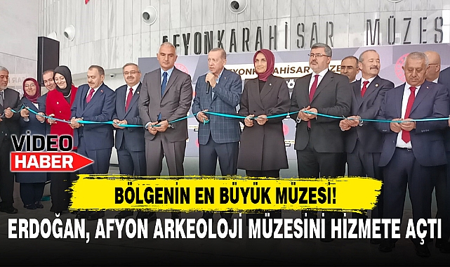 ERDOĞAN, AFYON ARKEOLOJİ MÜZESİNİ HİZMETE AÇTI