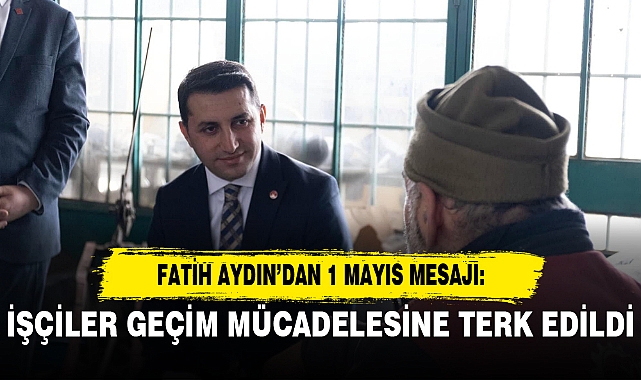 FATİH AYDIN’DAN 1 MAYIS MESAJI