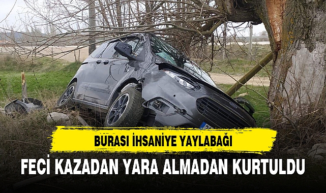 FECİ KAZADAN YARA ALMADAN KURTULDU