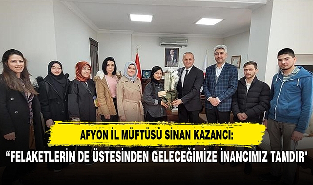 “FELAKETLERİN DE ÜSTESİNDEN GELECEĞİMİZE İNANCIMIZ TAMDIR"
