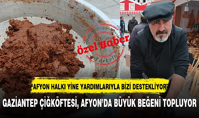 GAZİANTEP ÇİĞKÖFTESİ, AFYON'DA BÜYÜK BEĞENİ TOPLUYOR
