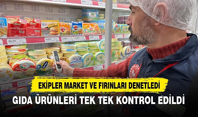 GIDA ÜRÜNLERİ TEK TEK KONTROL EDİLDİ
