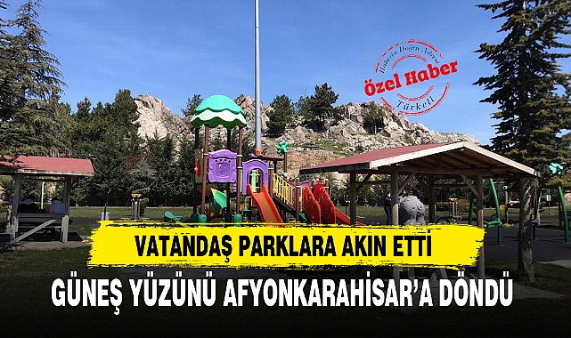GÜNEŞ YÜZÜNÜ AFYONKARAHİSAR’A DÖNDÜ