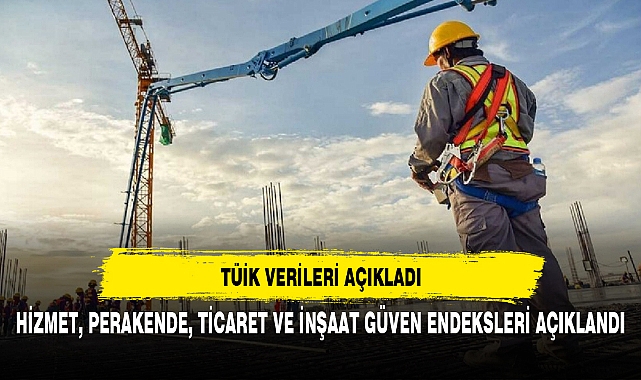 HİZMET, PERAKENDE, TİCARET VE İNŞAAT GÜVEN ENDEKSLERİ AÇIKLANDI