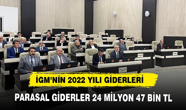 İGM'NİN 2022 YILI PARASAL GİDERLERİ 24 MİLYON 47 BİN TL