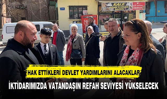 İKTİDARIMIZDA VATANDAŞIN REFAH SEVİYESİ YÜKSELECEK