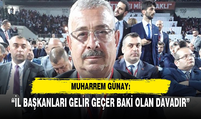 “İL BAŞKANLARI GELİR GEÇER BAKİ OLAN DAVADIR”