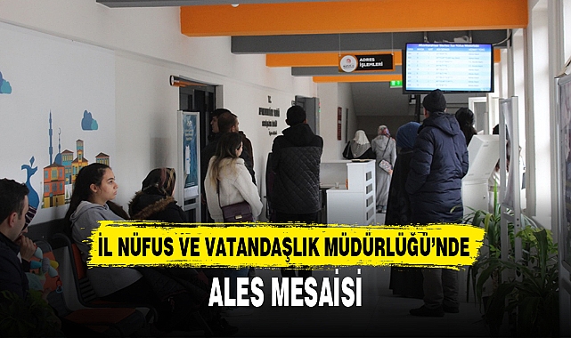 İL NÜFUS VE VATANDAŞLIK MÜDÜRLÜĞÜ’NDE ALES MESAİSİ
