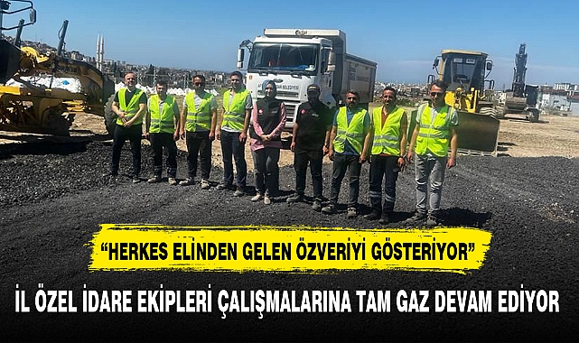İL ÖZEL İDARE EKİPLERİ ÇALIŞMALARINA TAM GAZ DEVAM EDİYOR
