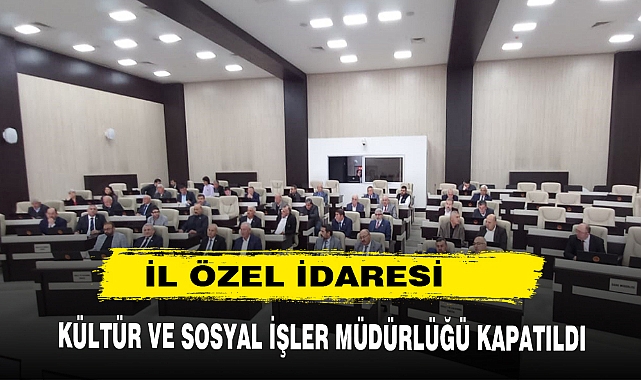 İL ÖZEL İDARESİ KÜLTÜR VE SOSYAL İŞLER MÜDÜRLÜĞÜ KAPATILDI