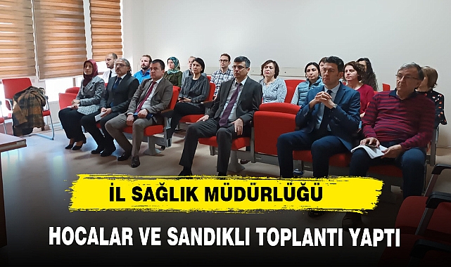 İL SAĞLIK MÜDÜRLÜĞÜ HOCALAR VE SANDIKLI TOPLANTI YAPTI