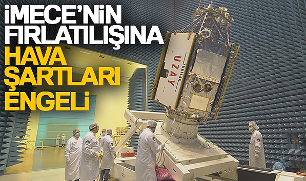 İMECE'NİN FIRLATILIŞINA HAVA ŞARTLARI ENGELİ