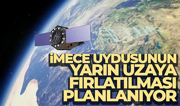 İMECE UYDUSUNUN YARIN UZAYA FIRLATILMASI PLANLANIYOR