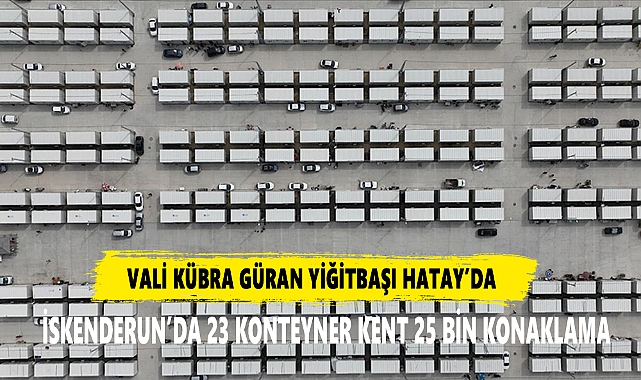İSKENDERUN’DA 23 KONTEYNER KENTTE 25 BİNE YAKIN DEPREMZEDE KONAKLAYACAK