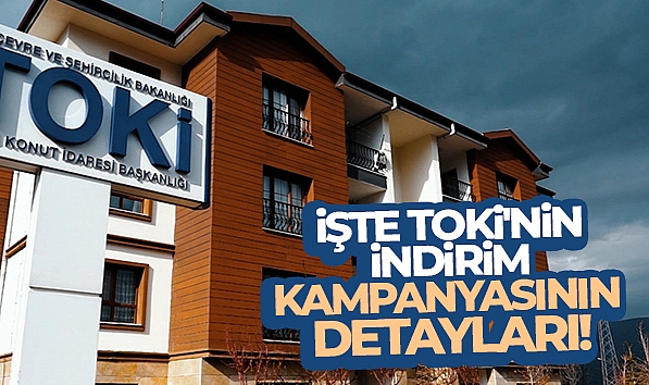 İŞTE TOKİ'NİN İNDİRİM KAMPANYASININ DETAYLARI