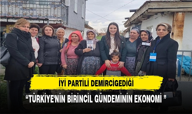 İYİ PARTİLİ DEMİRCİGEDİĞİ “TÜRKİYE'NİN BİRİNCİL GÜNDEMİNİN EKONOMİ”